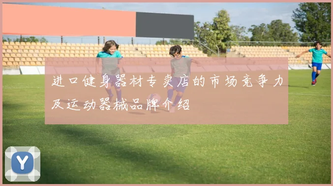 进口健身器材专卖店的市场竞争力及运动器械品牌介绍