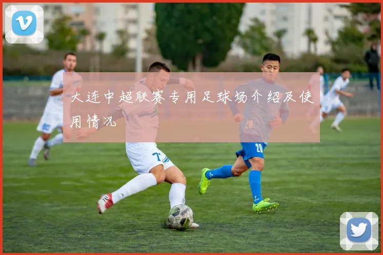 大连中超联赛专用足球场介绍及使用情况